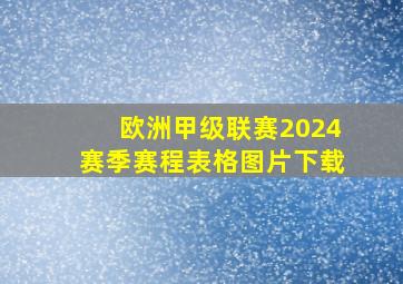 欧洲甲级联赛2024赛季赛程表格图片下载