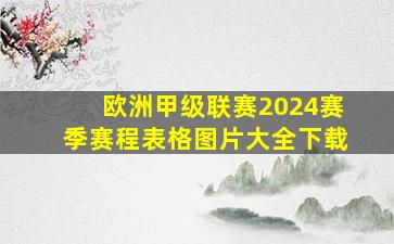 欧洲甲级联赛2024赛季赛程表格图片大全下载