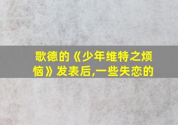 歌德的《少年维特之烦恼》发表后,一些失恋的