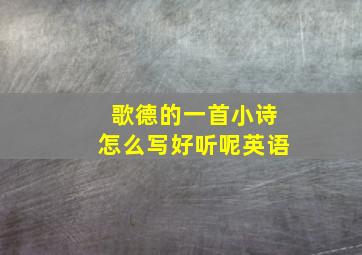 歌德的一首小诗怎么写好听呢英语