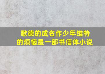 歌德的成名作少年维特的烦恼是一部书信体小说