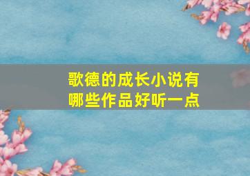 歌德的成长小说有哪些作品好听一点