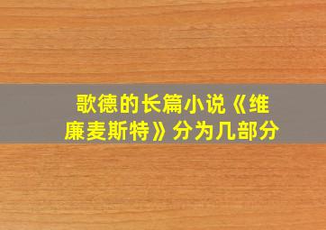 歌德的长篇小说《维廉麦斯特》分为几部分