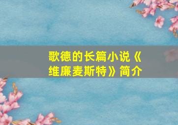 歌德的长篇小说《维廉麦斯特》简介