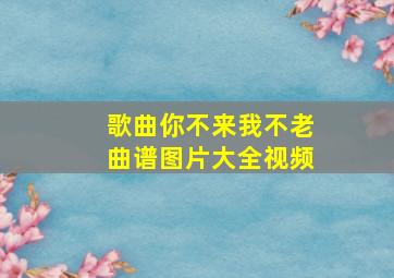 歌曲你不来我不老曲谱图片大全视频