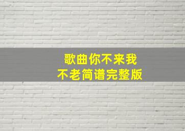 歌曲你不来我不老简谱完整版