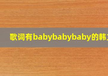 歌词有babybabybaby的韩文歌