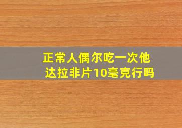 正常人偶尔吃一次他达拉非片10毫克行吗