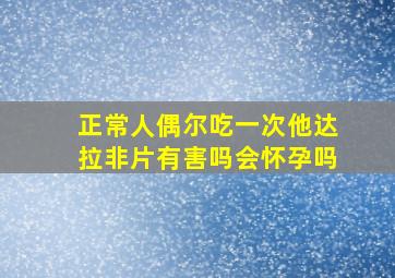 正常人偶尔吃一次他达拉非片有害吗会怀孕吗