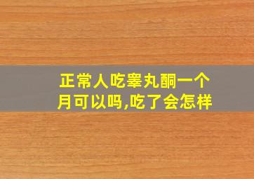 正常人吃睾丸酮一个月可以吗,吃了会怎样