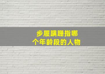 步履蹒跚指哪个年龄段的人物