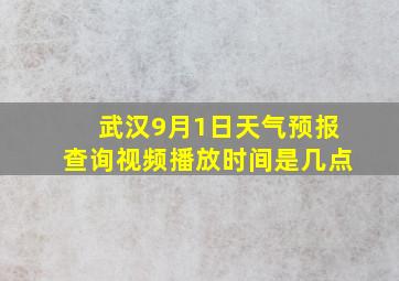 武汉9月1日天气预报查询视频播放时间是几点