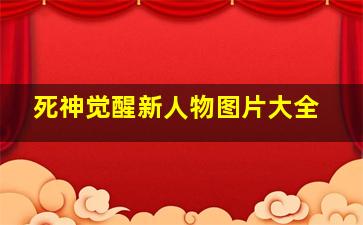 死神觉醒新人物图片大全