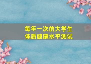 每年一次的大学生体质健康水平测试