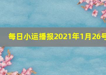 每日小运播报2021年1月26号