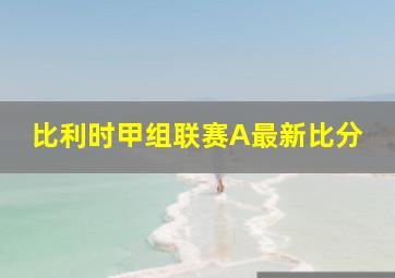 比利时甲组联赛A最新比分