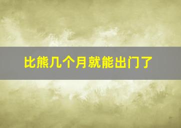 比熊几个月就能出门了