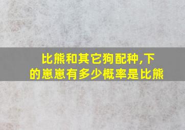 比熊和其它狗配种,下的崽崽有多少概率是比熊