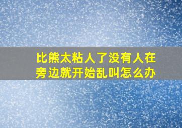 比熊太粘人了没有人在旁边就开始乱叫怎么办