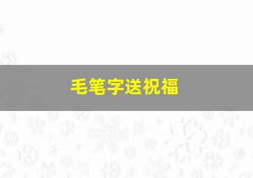 毛笔字送祝福