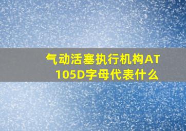 气动活塞执行机构AT105D字母代表什么