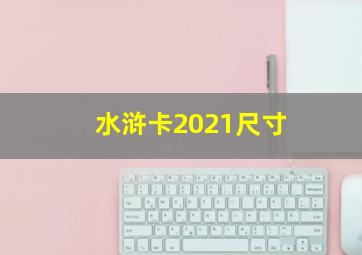 水浒卡2021尺寸