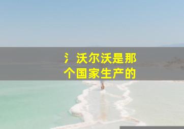 氵沃尔沃是那个国家生产的