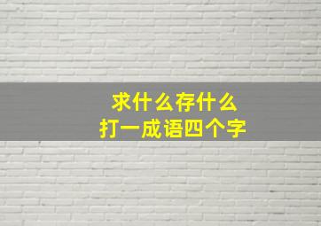 求什么存什么打一成语四个字