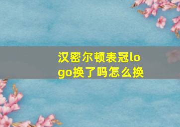 汉密尔顿表冠logo换了吗怎么换