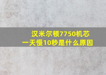 汉米尔顿7750机芯一天慢10秒是什么原因