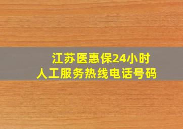 江苏医惠保24小时人工服务热线电话号码