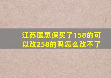 江苏医惠保买了158的可以改258的吗怎么改不了