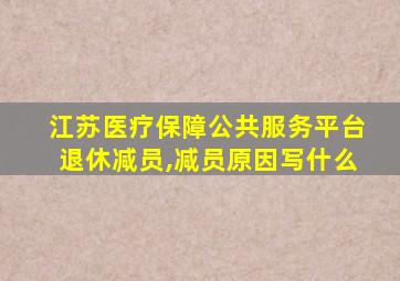 江苏医疗保障公共服务平台退休减员,减员原因写什么