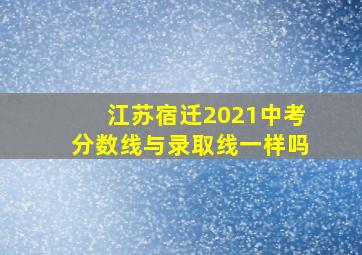 江苏宿迁2021中考分数线与录取线一样吗