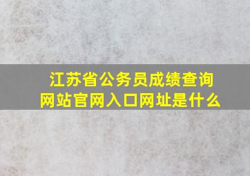 江苏省公务员成绩查询网站官网入口网址是什么