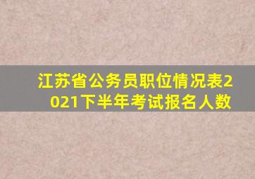 江苏省公务员职位情况表2021下半年考试报名人数