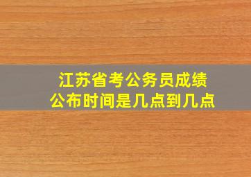 江苏省考公务员成绩公布时间是几点到几点