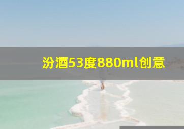 汾酒53度880ml创意