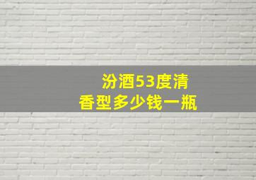 汾酒53度清香型多少钱一瓶