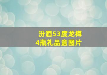 汾酒53度龙樽4瓶礼品盒图片