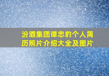 汾酒集团谭忠豹个人简历照片介绍大全及图片