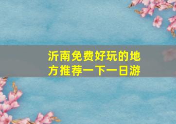 沂南免费好玩的地方推荐一下一日游