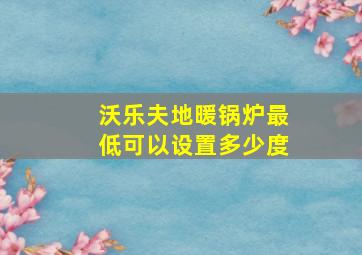 沃乐夫地暖锅炉最低可以设置多少度