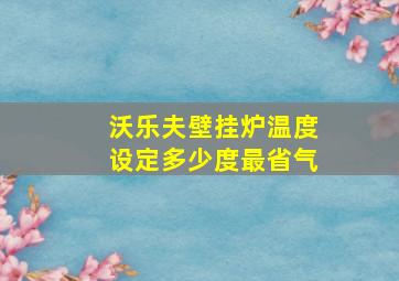 沃乐夫壁挂炉温度设定多少度最省气