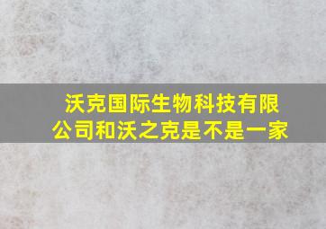 沃克国际生物科技有限公司和沃之克是不是一家