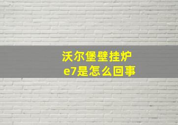 沃尔堡壁挂炉e7是怎么回事