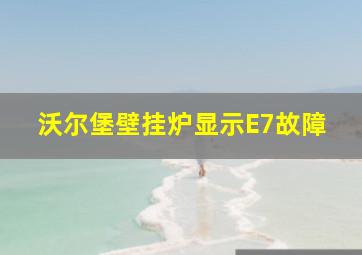 沃尔堡壁挂炉显示E7故障