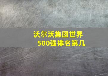 沃尔沃集团世界500强排名第几