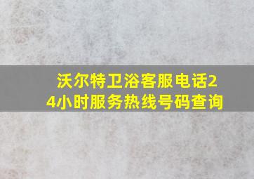 沃尔特卫浴客服电话24小时服务热线号码查询