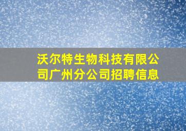 沃尔特生物科技有限公司广州分公司招聘信息